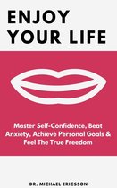 Enjoy Your Life: Master Self-Confidence, Beat Anxiety, Achieve Personal Goals & Feel The True Freedom