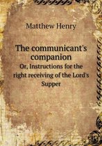 The communicant's companion Or, Instructions for the right receiving of the Lord's Supper