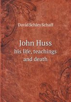 John Huss his life, teachings and death