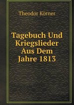 Tagebuch Und Kriegslieder Aus Dem Jahre 1813