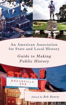 American Association for State and Local History - An American Association for State and Local History Guide to Making Public History