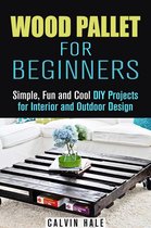 DIY Woodwork - Wood Pallet for Beginners: Simple, Fun and Cool DIY Projects for Interior and Outdoor Design