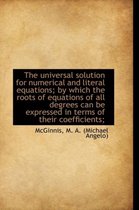The Universal Solution for Numerical and Literal Equations; By Which the Roots of Equations of All D