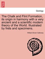 The Chalk and Flint Formation, Its Origin in Harmony with a Very Ancient and a Scientific Modern Theory of the World. Illustrated by Frets and Specimens.
