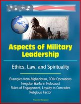 Aspects of Military Leadership: Ethics, Law, and Spirituality, Examples from Afghanistan, COIN Operations, Irregular Warfare, Holocaust, Rules of Engagement, Loyalty to Comrades, Religious Factor