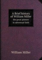 A Brief history of William Miller the great pioneer in adventual faith