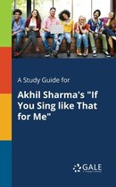 A Study Guide for Akhil Sharma's If You Sing Like That for Me