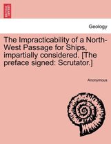 The Impracticability of a North-West Passage for Ships, Impartially Considered. [The Preface Signed