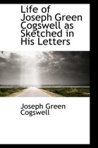 Life of Joseph Green Cogswell as Sketched in His Letters