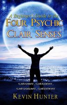 A Beginner's Guide to the Four Psychic Clair Senses: Clairvoyance, Clairaudience, Claircognizance, Clairsentience