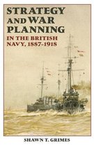 Strategy And War Planning In The British Navy, 1887-1918