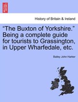 The Buxton of Yorkshire. Being a Complete Guide for Tourists to Grassington, in Upper Wharfedale, Etc.