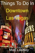 Things To Do In Downtown Las Vegas
