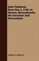 John Parkhurst, Born May 2, 1760, At Weston, Massachusetts, His Ancestors And Descendants