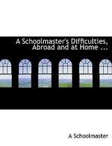 A Schoolmaster's Difficulties, Abroad and at Home ...
