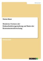 Moderne Formen der Einkaufsstattengestaltung auf Basis der Konsumentenforschung