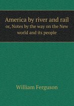 America by river and rail or, Notes by the way on the New world and its people