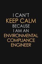 I Can't Keep Calm Because I Am An Environmental Compliance Engineer