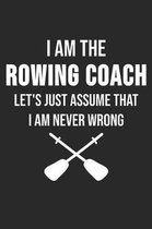 I Am The Rowing Coach Let's Just Assume That I Am Never Wrong