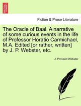 The Oracle of Baal. a Narrative of Some Curious Events in the Life of Professor Horatio Carmichael, M.A. Edited [Or Rather, Written] by J. P. Webster, Etc.