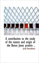 A Contribution to the Study of the Nature and Origin of the Bence Jones Protein ..