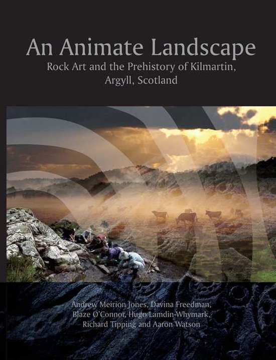 An Animate Landscape Rock Art and the Prehistory of Kilmartin, Argyll