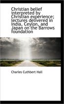 Christian Belief Interpreted by Christian Experience; Lectures Delivered in India, Ceylon, and Japan