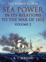 The World At War - Sea Power in its Relations to the War of 1812 / Volume 2