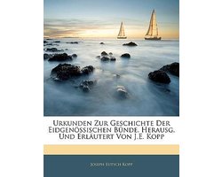 Urkunden zur Geschichte der Eidgenössischen Bünde. Herausg. und erläutert von J.E. Kopp