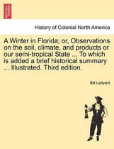 A Winter in Florida; Or, Observations on the Soil, Climate, and Products or Our Semi-Tropical State ... to Which Is Added a Brief Historical Summary ... Illustrated. Third Edition.