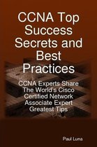 CCNA Top Success Secrets and Best Practices: CCNA Experts Share The World's Cisco Certified Network Associate Expert Greatest Tips