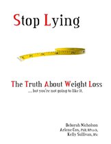 Stop Lying: The Truth About Weight Loss ... but you''re not going to like it.