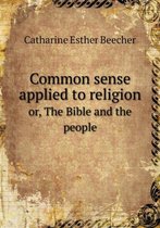 Common sense applied to religion or, The Bible and the people