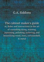 The cabinet maker's guide or, Rules and instructions in the art of varnishing dying, staining, japanning, polishing, lackering, and beautifying wood, ivory, tortoiseshell, & metal