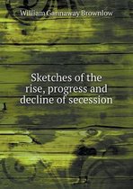 Sketches of the rise, progress and decline of secession