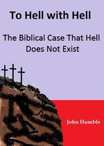 To Hell with Hell: The Biblical Case that Hell Does Not Exist