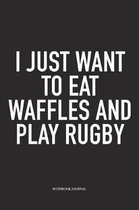 I Just Want To Eat Waffles And Play Rugby