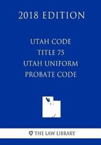 Utah Code - Title 75 - Utah Uniform Probate Code (2018 Edition)