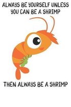 Always Be Yourself Unless You Can Be A Shrimps Then Always Be A Shrimps