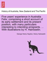 Five Years' Experience in Australia Felix, Comprising a Short Account of Its Early Settlement and Its Present Position, with Many Particulars Interesting to Intending Emigrants. ..