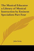 The Musical Educator A Library Of Musical Instruction By Eminent Specialists Part Four