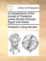 A Compendium of the Travels of Frederick Lewis Norden Through Egypt and Nubia.