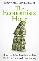 The Economists' Hour How the False Prophets of Free Markets Fractured Our Society