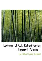 Lectures of Col. Robert Green Ingersoll Volume I