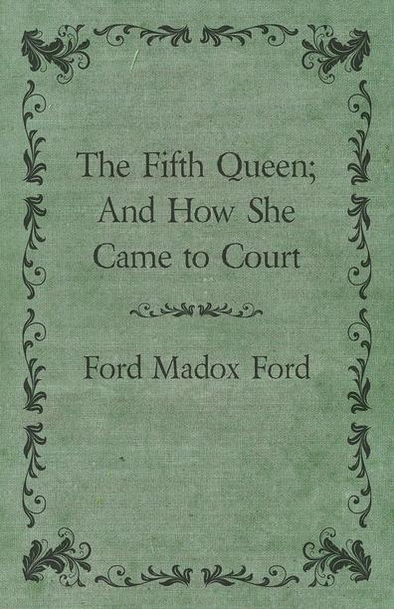 The Fifth Queen; And How She Came to Court - Ford Madox Ford