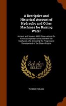 A Desriptive and Historical Account of Hydraulic and Other Machines for Raising Water: Ancient and Modern: With Observations on Various Subjects Connected with the Mechanic Arts