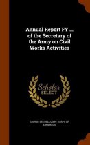 Annual Report Fy ... of the Secretary of the Army on Civil Works Activities