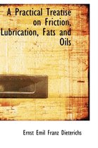 A Practical Treatise on Friction, Lubrication, Fats and Oils