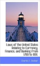 Laws of the United States Relating to Currency, Finance, and Banking from 1789 to 1891.