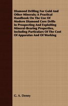 Diamond Drilling For Gold And Other Minerals; A Practical Handbook On The Use Of Modern Diamond Core Drills In Prospecting And Exploiting Mineral-Bearing Properties, Including Particulars Of 